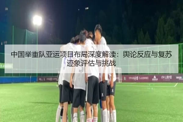 中国举重队亚运项目布局深度解读：舆论反应与复苏迹象评估与挑战